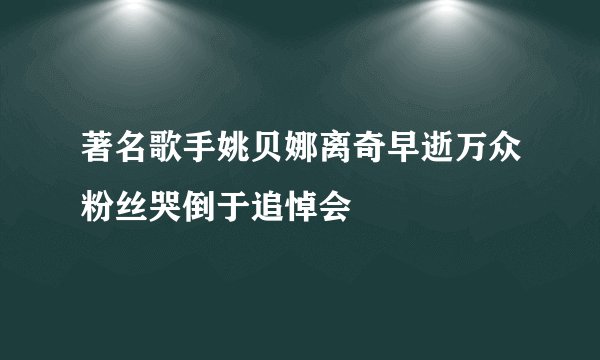 著名歌手姚贝娜离奇早逝万众粉丝哭倒于追悼会