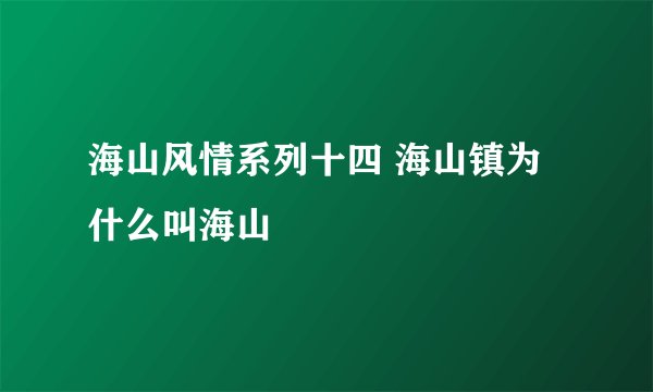海山风情系列十四 海山镇为什么叫海山