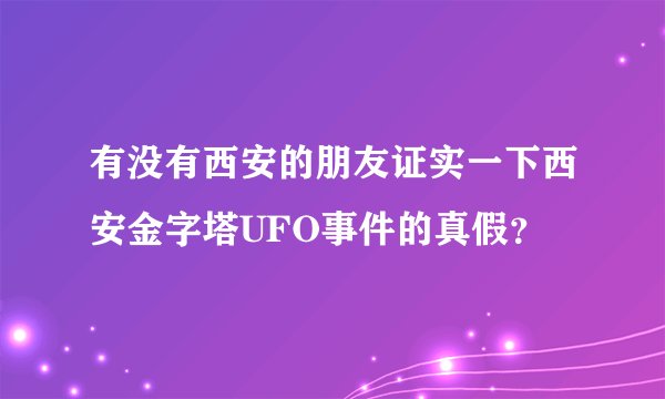 有没有西安的朋友证实一下西安金字塔UFO事件的真假？