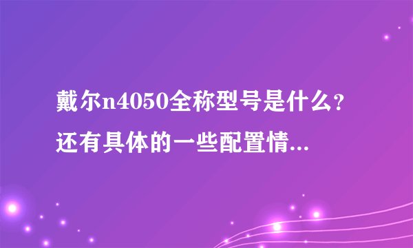 戴尔n4050全称型号是什么？还有具体的一些配置情况和大概价格！