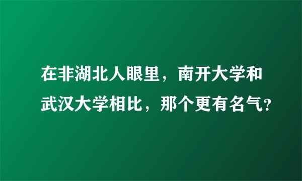 在非湖北人眼里，南开大学和武汉大学相比，那个更有名气？