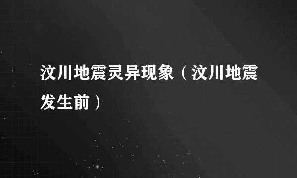 汶川地震灵异现象（汶川地震发生前）