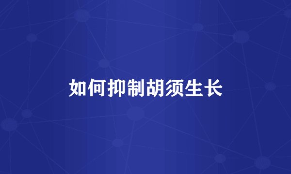 如何抑制胡须生长