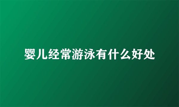 婴儿经常游泳有什么好处