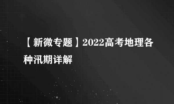 【新微专题】2022高考地理各种汛期详解