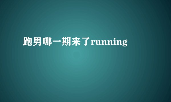 跑男哪一期来了running