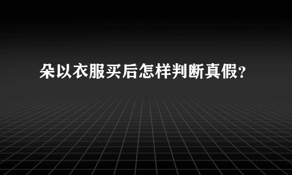 朵以衣服买后怎样判断真假？