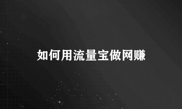 如何用流量宝做网赚