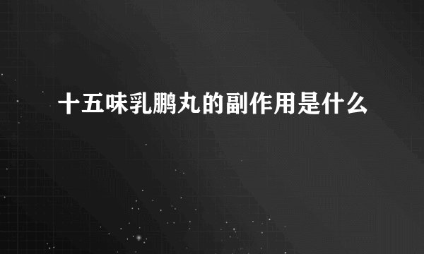 十五味乳鹏丸的副作用是什么