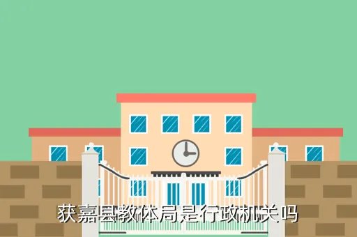 获嘉县教育网，获嘉县教体局是行政机关吗