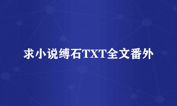 求小说缚石TXT全文番外