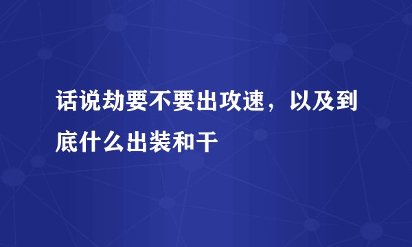 话说劫要不要出攻速，以及到底什么出装和干
