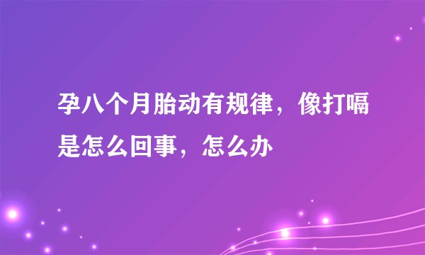 孕八个月胎动有规律，像打嗝是怎么回事，怎么办