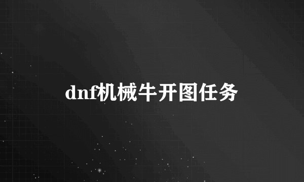 dnf机械牛开图任务
