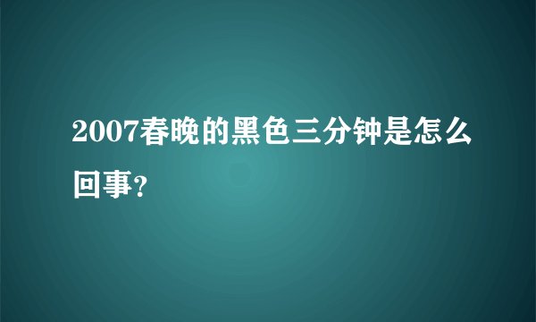 2007春晚的黑色三分钟是怎么回事？