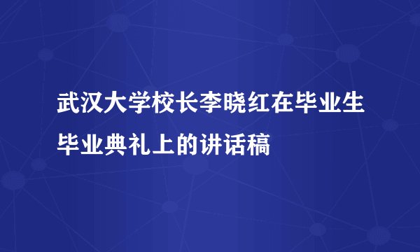 武汉大学校长李晓红在毕业生毕业典礼上的讲话稿