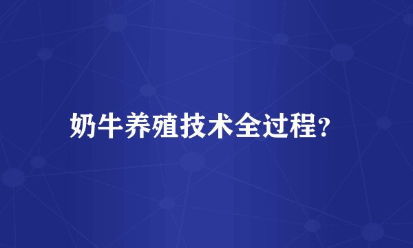 奶牛养殖技术全过程？