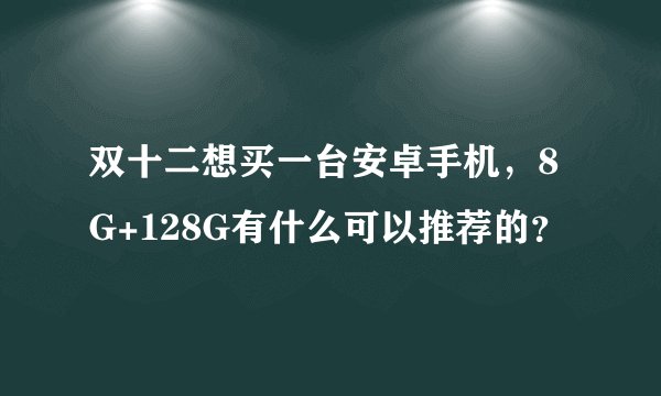 双十二想买一台安卓手机，8G+128G有什么可以推荐的？