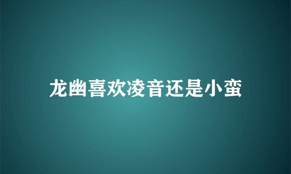 龙幽喜欢凌音还是小蛮