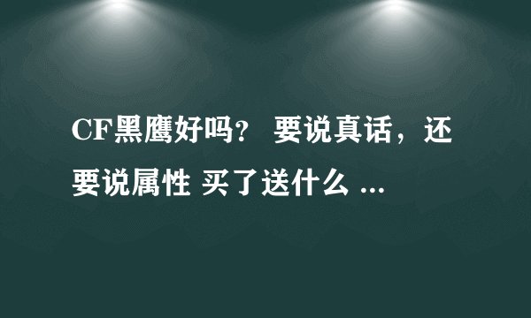 CF黑鹰好吗？ 要说真话，还要说属性 买了送什么 要对我的88负责 说的好的送50 Q币！！！！