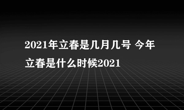 2021年立春是几月几号 今年立春是什么时候2021