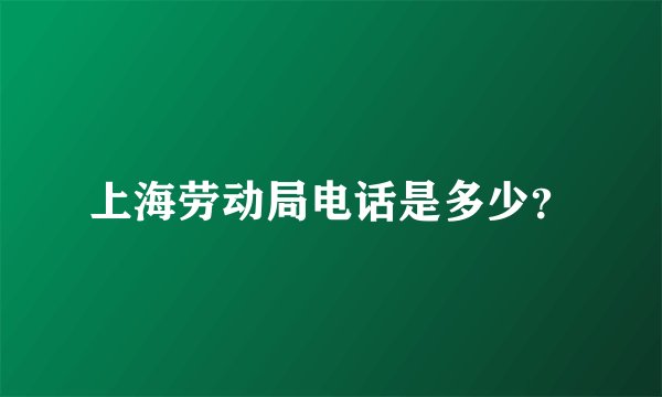 上海劳动局电话是多少？
