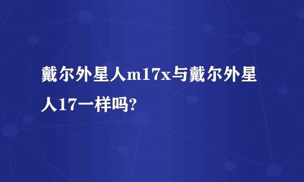 戴尔外星人m17x与戴尔外星人17一样吗?