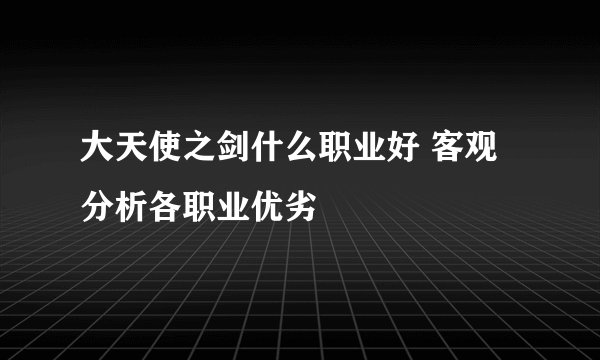 大天使之剑什么职业好 客观分析各职业优劣