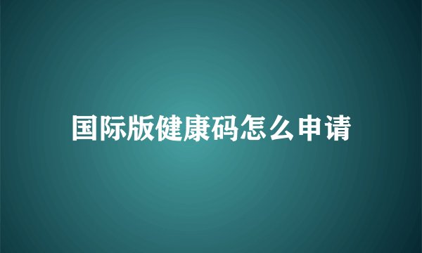 国际版健康码怎么申请