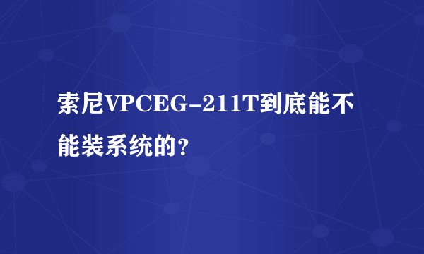 索尼VPCEG-211T到底能不能装系统的？