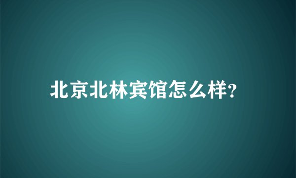 北京北林宾馆怎么样？