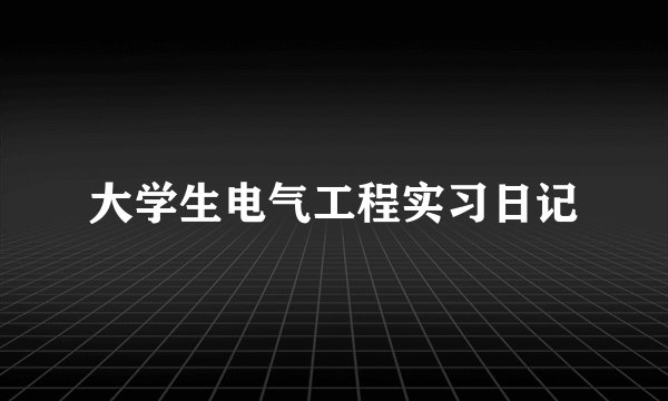 大学生电气工程实习日记