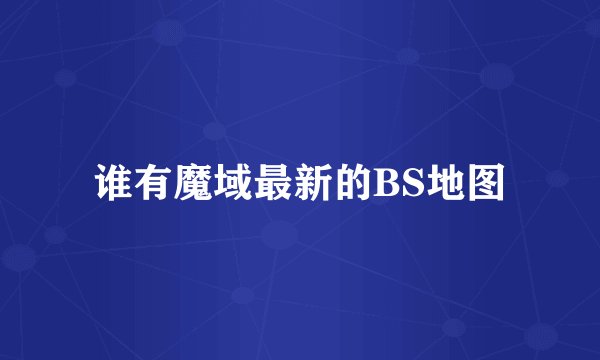 谁有魔域最新的BS地图
