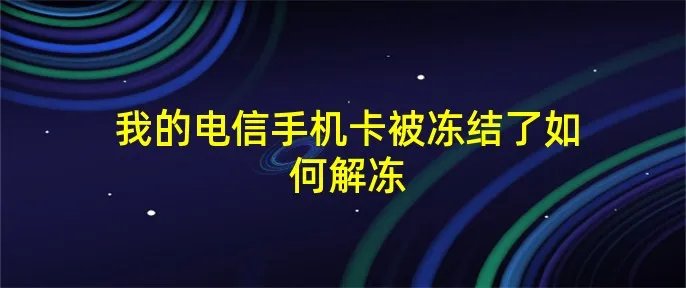 我的电信手机卡被冻结了如何解冻