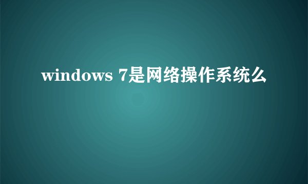 windows 7是网络操作系统么