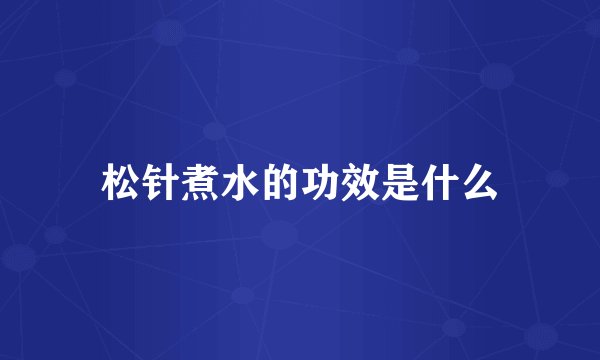 松针煮水的功效是什么