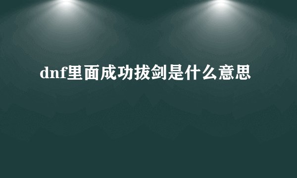 dnf里面成功拔剑是什么意思