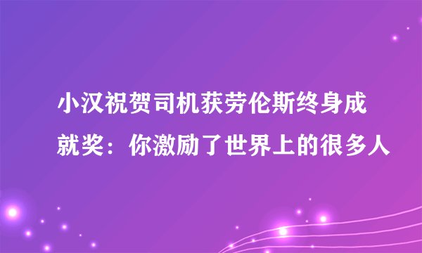 小汉祝贺司机获劳伦斯终身成就奖：你激励了世界上的很多人