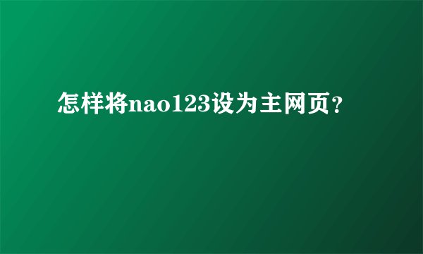 怎样将nao123设为主网页？
