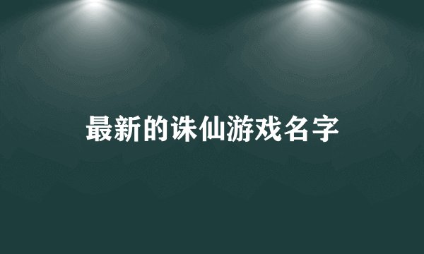 最新的诛仙游戏名字