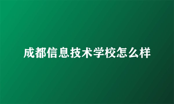 成都信息技术学校怎么样