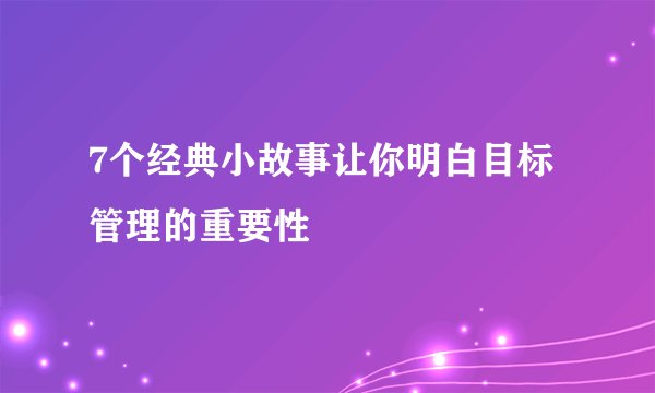 7个经典小故事让你明白目标管理的重要性