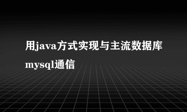 用java方式实现与主流数据库mysql通信