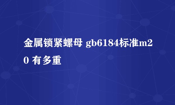 金属锁紧螺母 gb6184标准m20 有多重