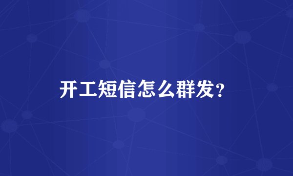 开工短信怎么群发？