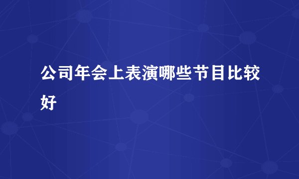 公司年会上表演哪些节目比较好