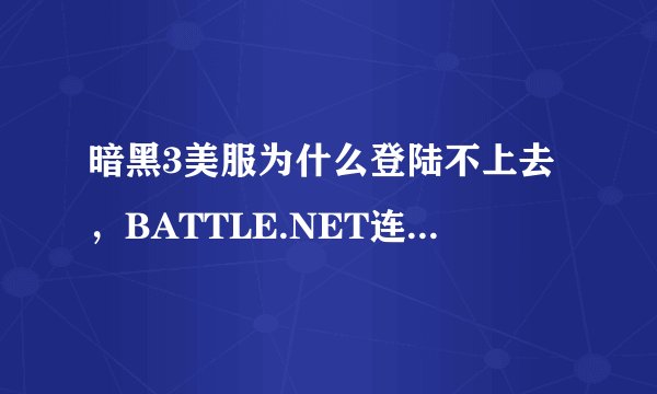 暗黑3美服为什么登陆不上去，BATTLE.NET连接超时，错误3007.但是台服能登陆，求达人解释。3天了都~~~