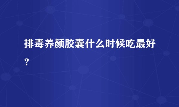 排毒养颜胶囊什么时候吃最好？
