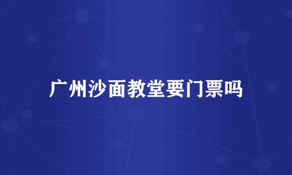 广州沙面教堂要门票吗