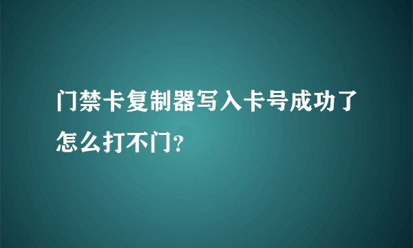 门禁卡复制器写入卡号成功了怎么打不门？